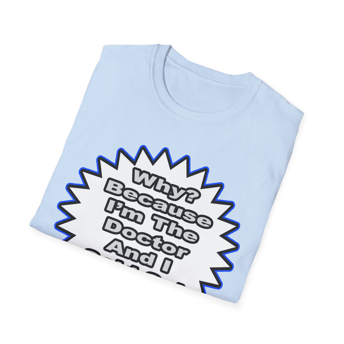 Doctor...Because I Said So - Unisex Softstyle T-Shirt