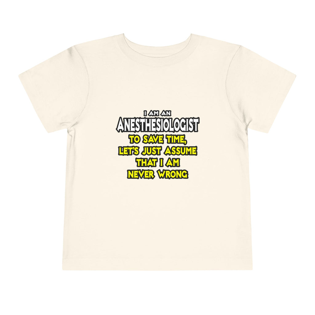 Anesthesiologist...Assume I Am Never Wrong - Toddler Short Sleeve Tee