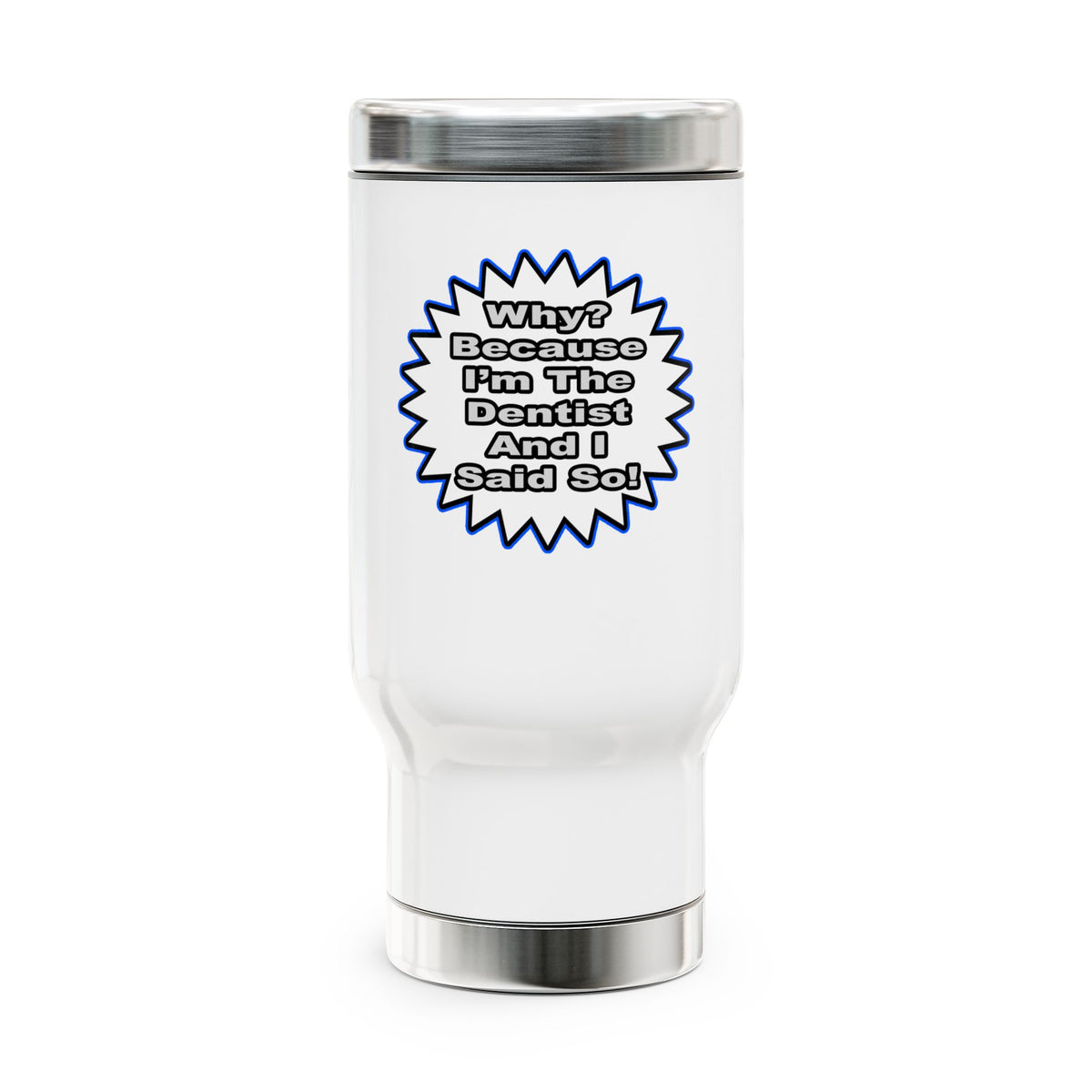 Dentist...Because I Said So - Stainless Steel Travel Mug with Handle, 14oz