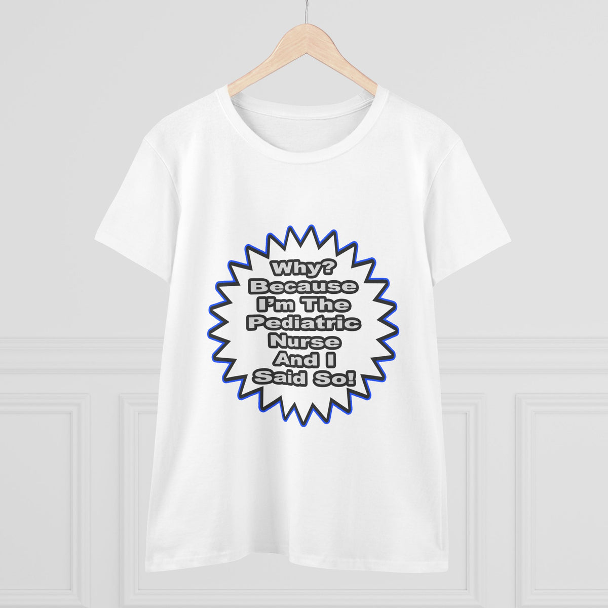 Pediatric Nurse...Because I Said So - Women's Midweight Cotton Tee