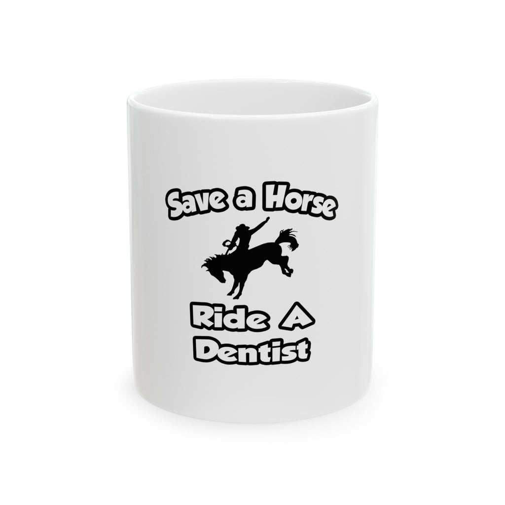 Save a Horse .. Ride a Dentist - Ceramic Mug, (11oz, 15oz)