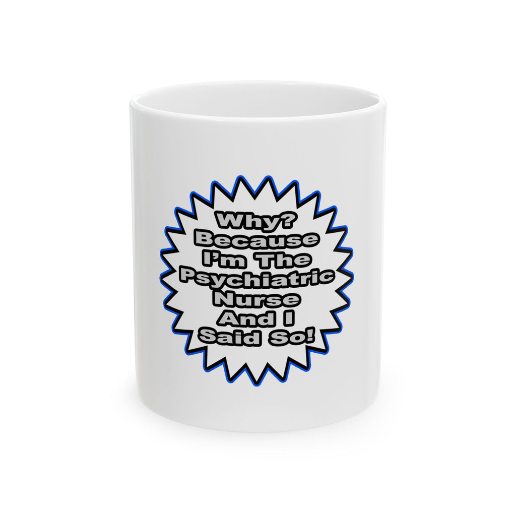 Psychiatric Nurse...Because I Said So - Ceramic Mug, (11oz, 15oz)