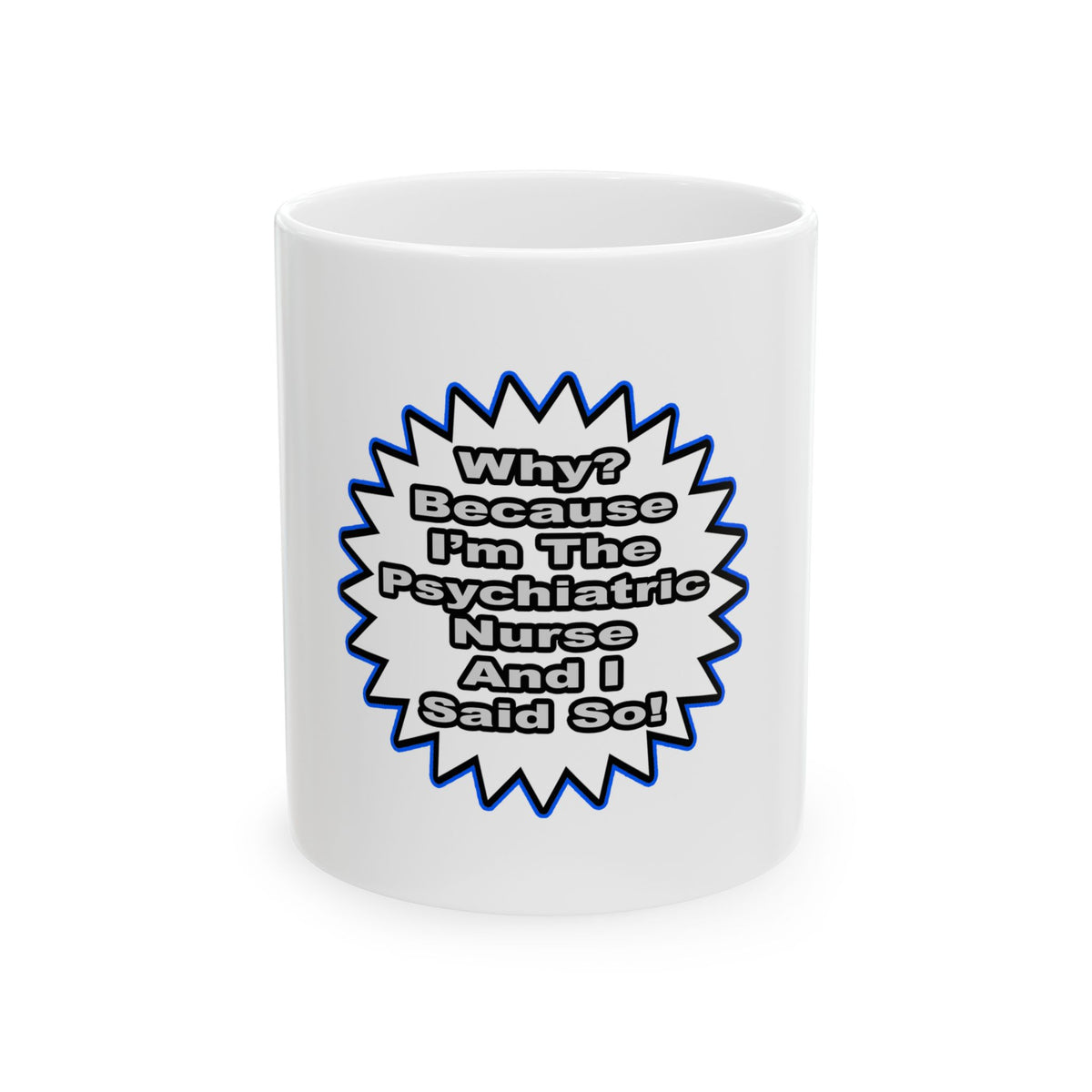 Psychiatric Nurse...Because I Said So - Ceramic Mug, (11oz, 15oz)