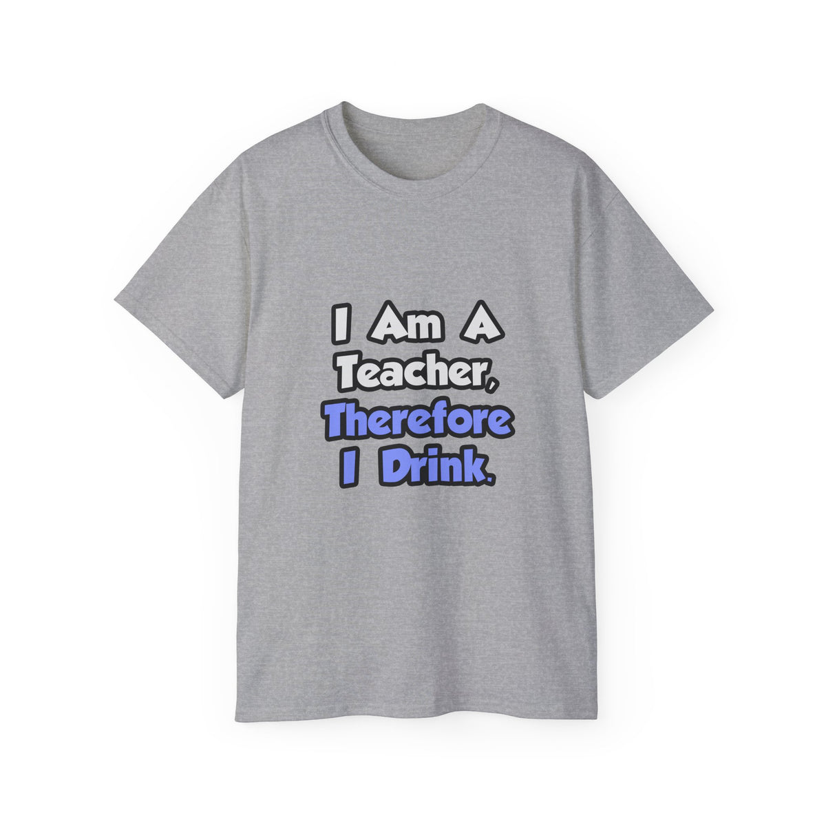 I Am A Teacher, Therefore I Drink - Unisex Ultra Cotton Tee