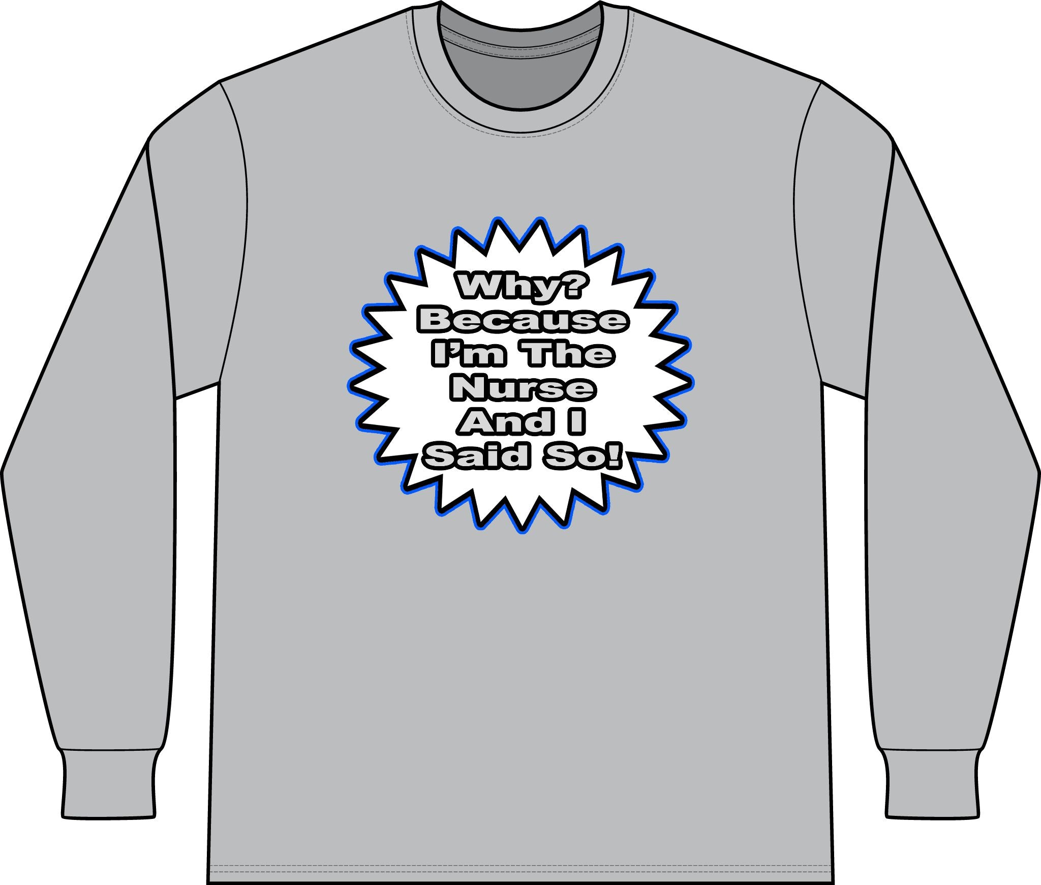Nurse...Because I Said So - Unisex Long Sleeve T-Shirt