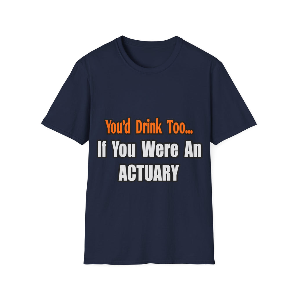 You'd Drink Too...Actuary - Unisex Softstyle T-Shirt
