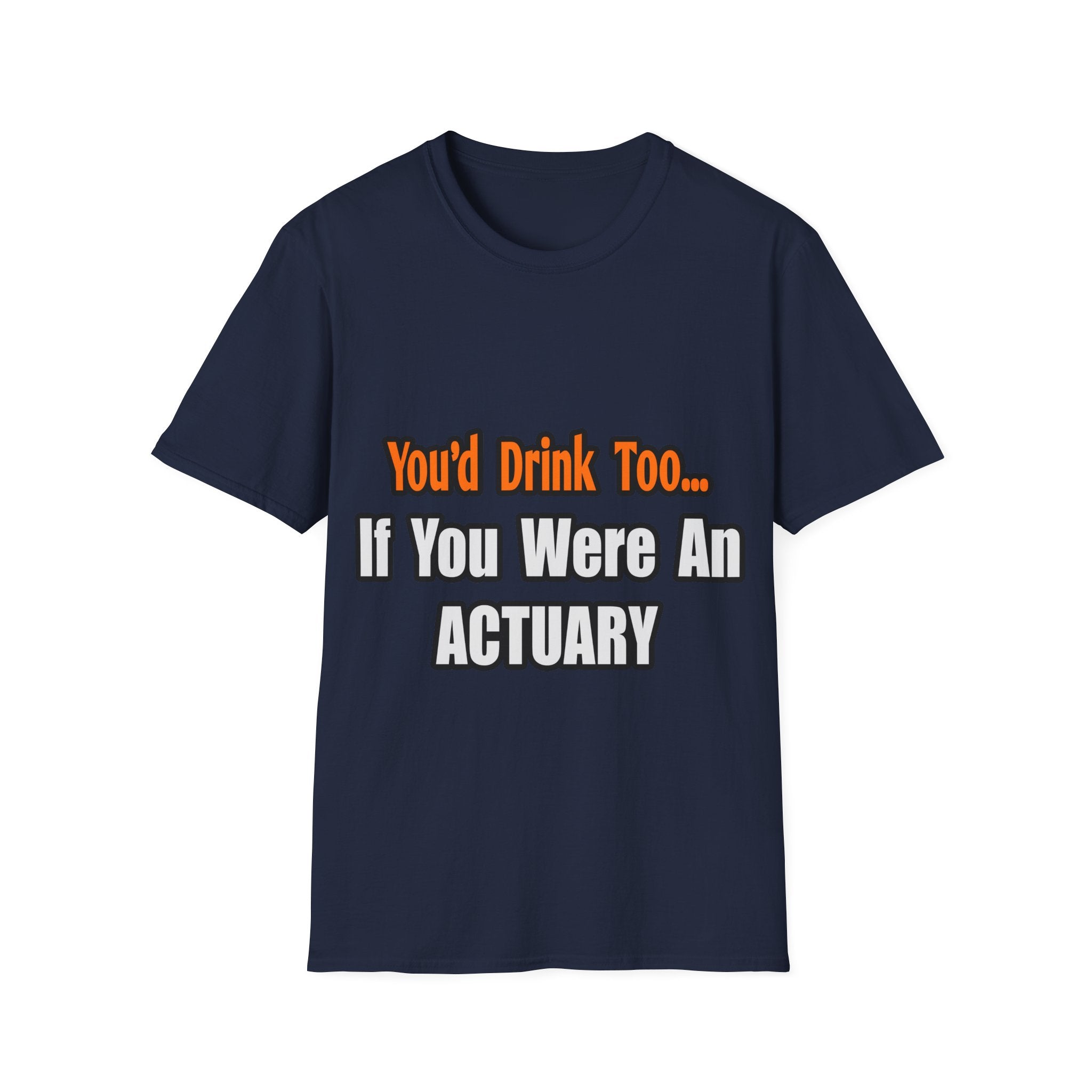 You'd Drink Too...Actuary - Unisex Softstyle T-Shirt