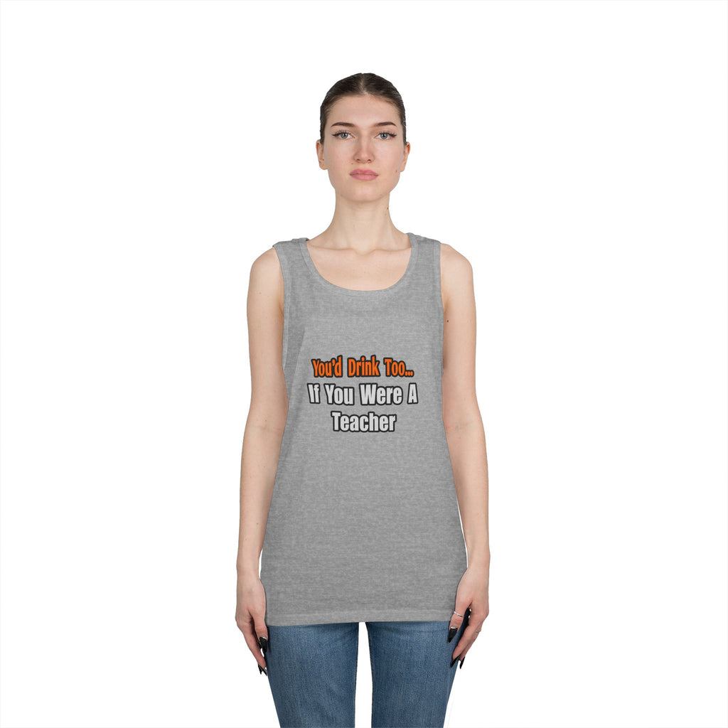 You'd Drink Too...Teacher - Unisex Heavy Cotton Tank Top