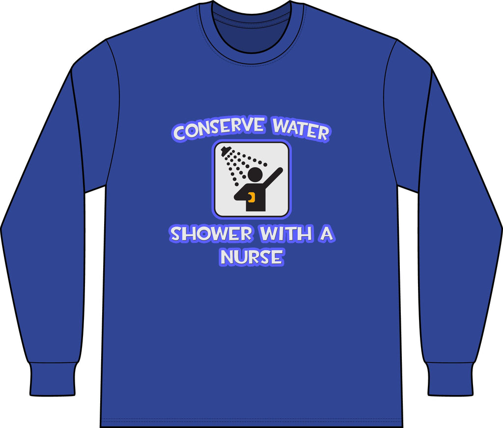 Conserve Water .. Shower With a Nurse - Unisex Long Sleeve T-Shirt