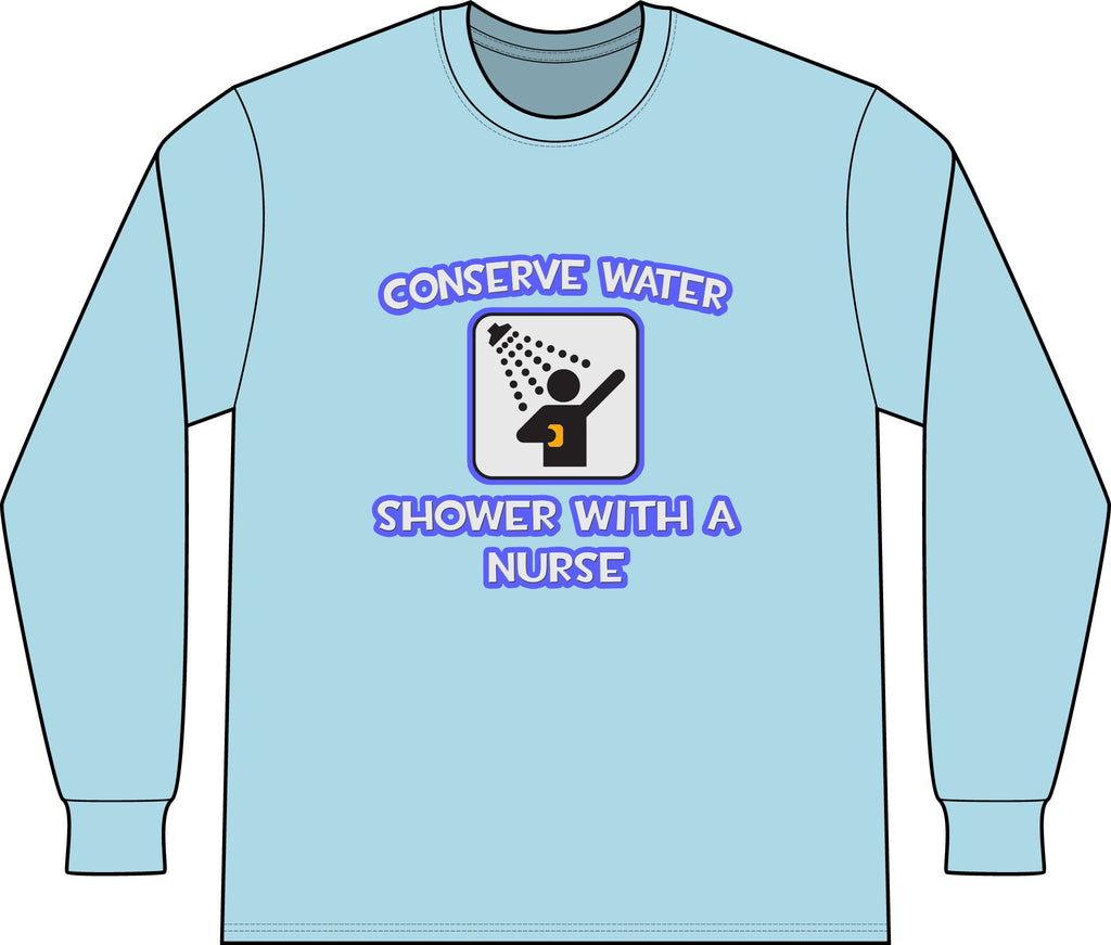 Conserve Water .. Shower With a Nurse - Unisex Long Sleeve T-Shirt