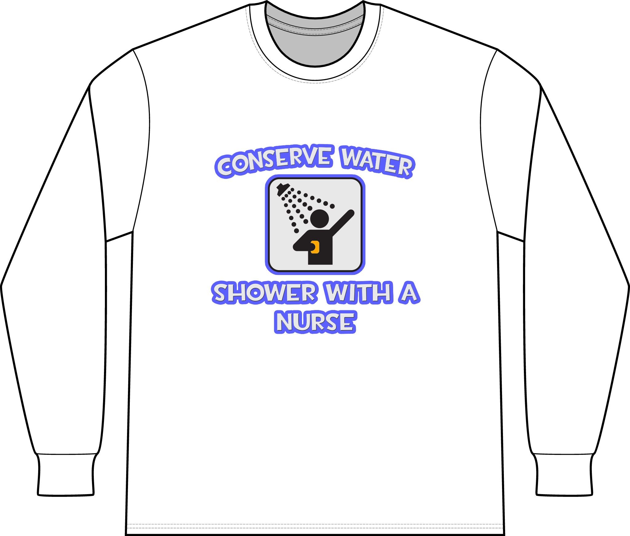 Conserve Water .. Shower With a Nurse - Unisex Long Sleeve T-Shirt