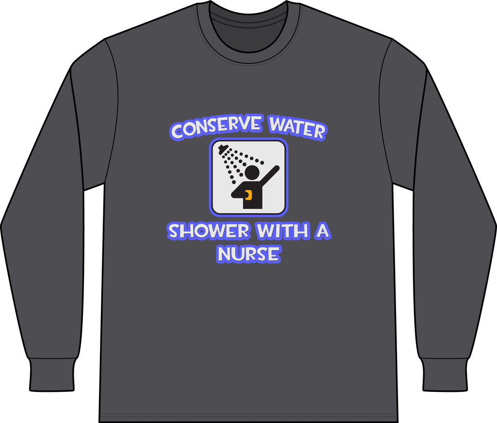 Conserve Water .. Shower With a Nurse - Unisex Long Sleeve T-Shirt