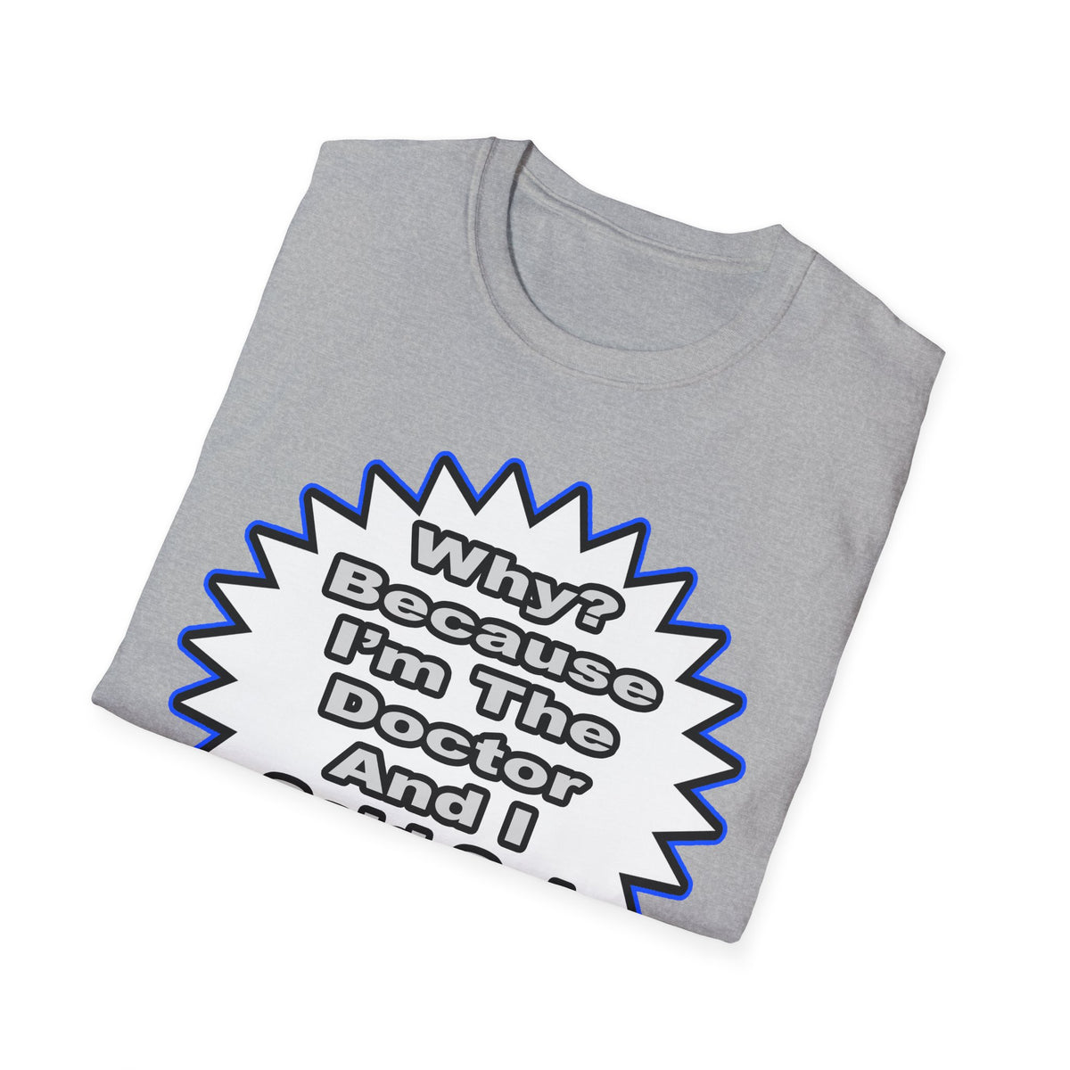 Doctor...Because I Said So - Unisex Softstyle T-Shirt