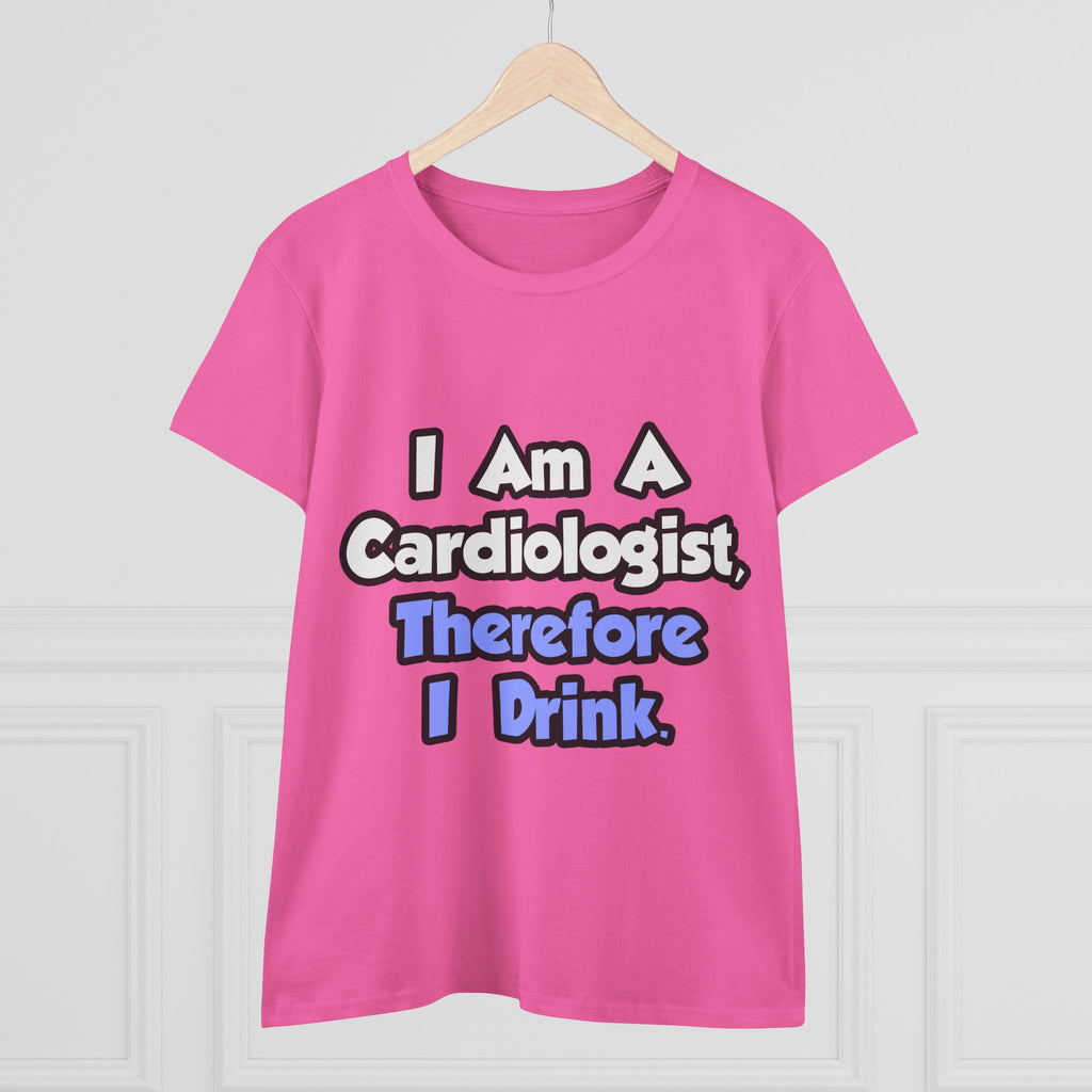 I Am A Cardiologist, Therefore I Drink - Women's Midweight Cotton Tee
