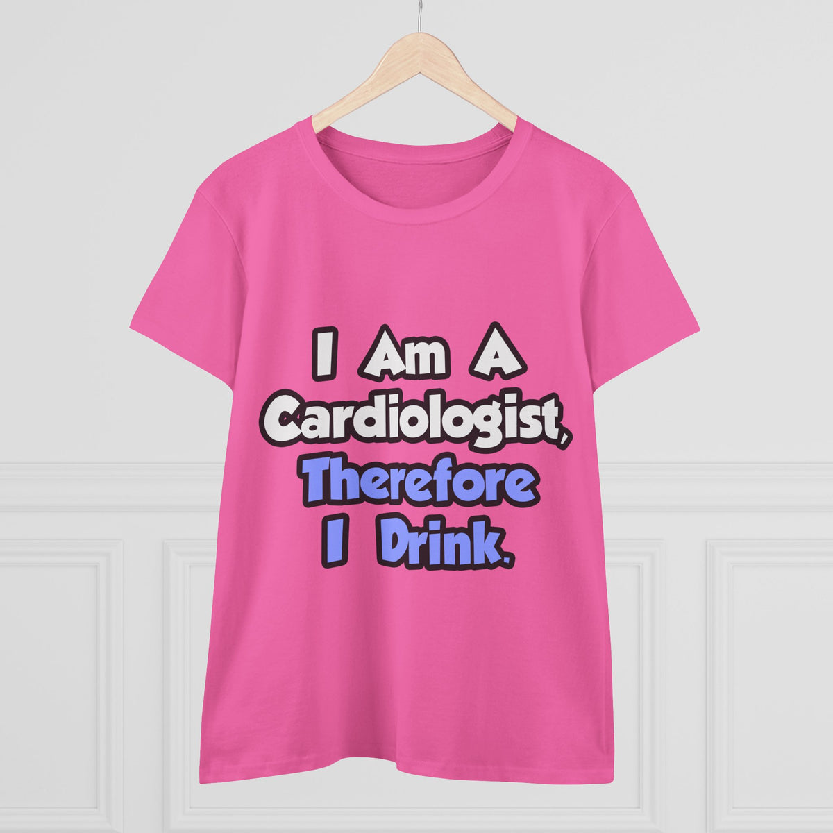 I Am A Cardiologist, Therefore I Drink - Women's Midweight Cotton Tee