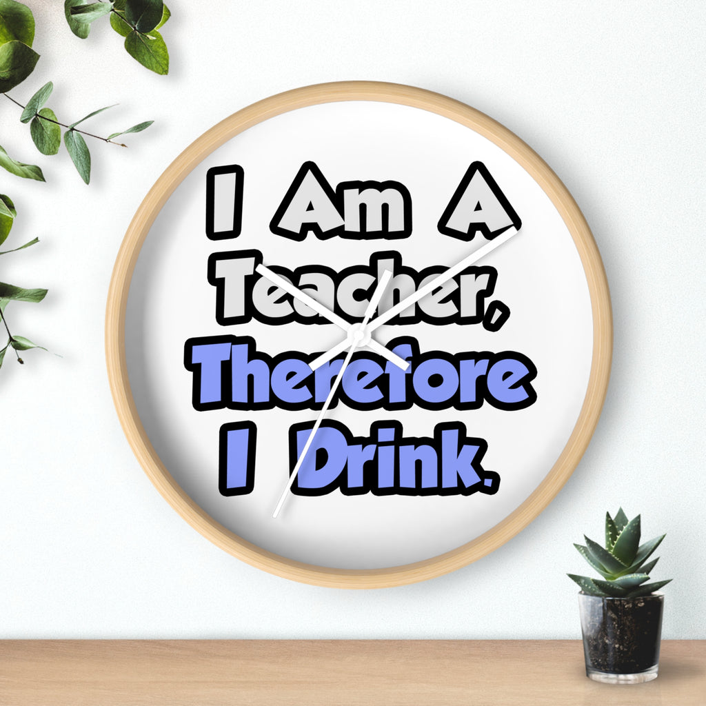 I Am A Teacher, Therefore I Drink - Wall Clock