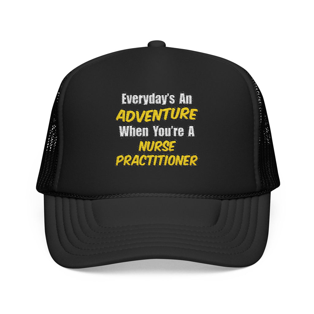 Everyday's An Adventure...Nurse Practitioner - Foam Trucker Hat