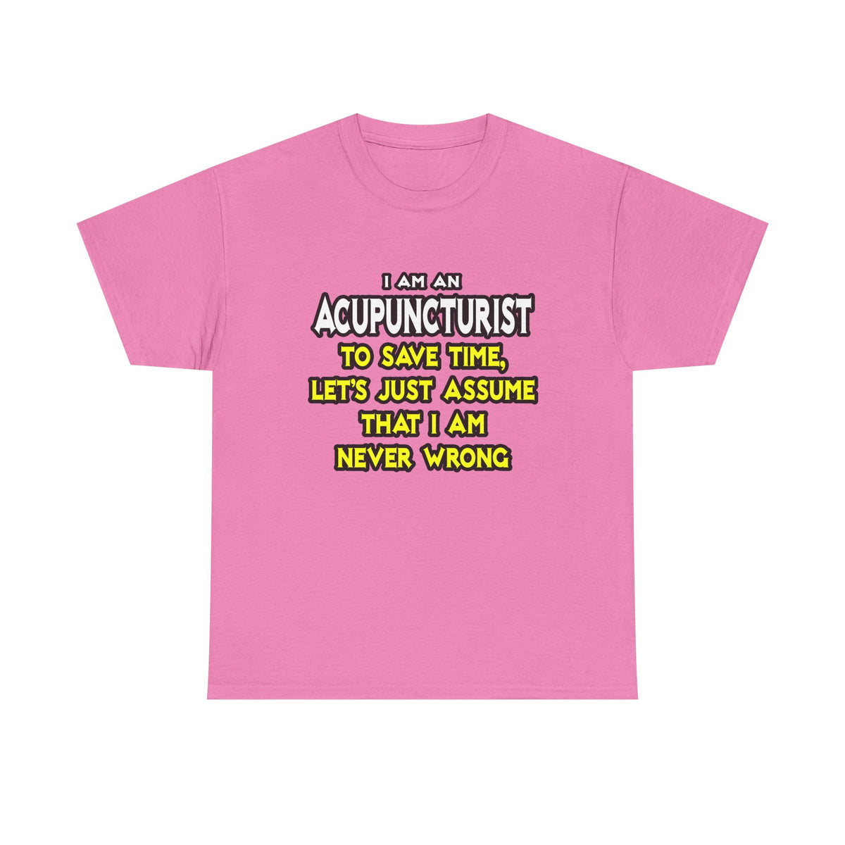 Acupuncturist .. Assume I Am Never Wrong - Unisex Heavy Cotton Tee