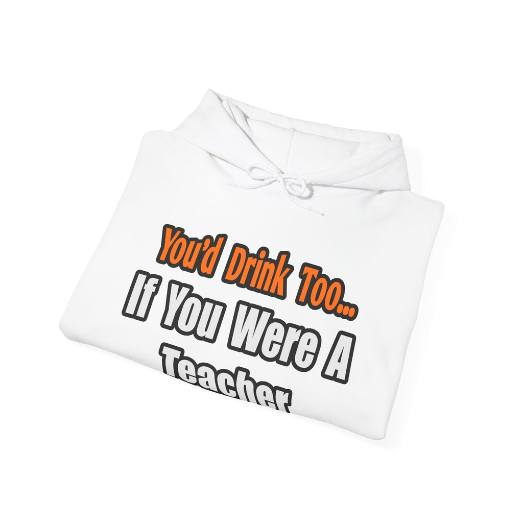 You'd Drink Too...Teacher - Unisex Heavy Blend™ Hooded Sweatshirt