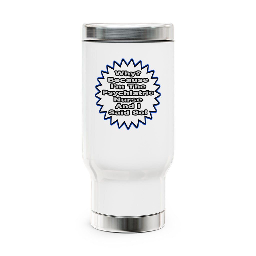 Psychiatric Nurse...Because I Said So - Stainless Steel Travel Mug with Handle, 14oz