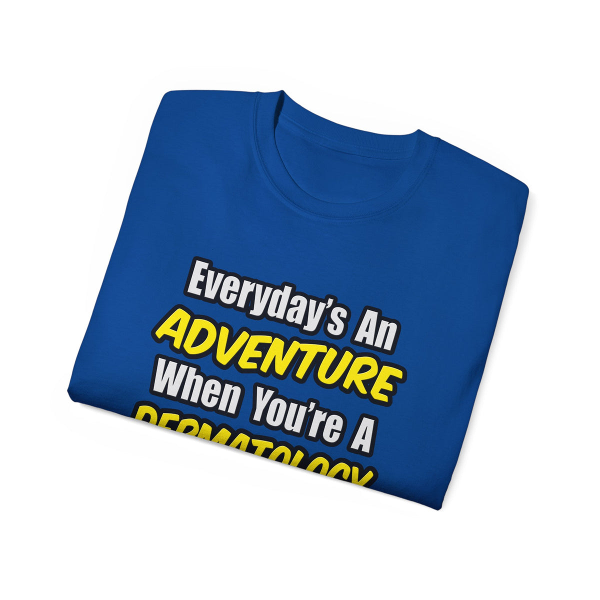 Everyday's An Adventure .. Dermatology Nurse - Unisex Ultra Cotton Tee