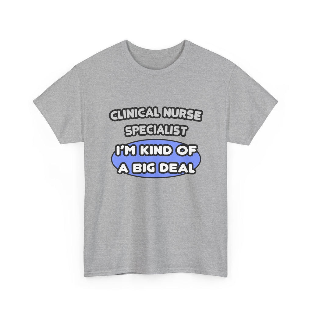 Clinical Nurse Specialist .. Kind of a Big Deal - Unisex Heavy Cotton Tee