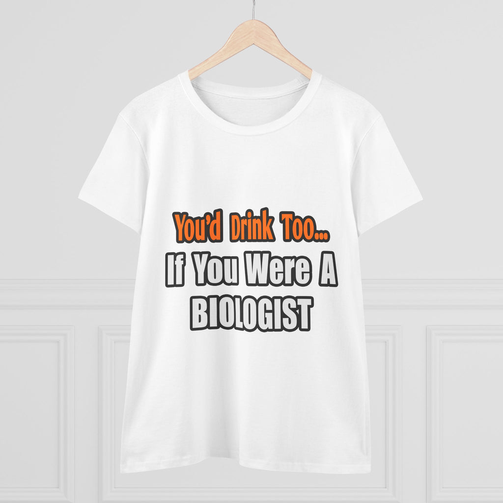 You'd Drink Too...Biologist - Women's Midweight Cotton Tee