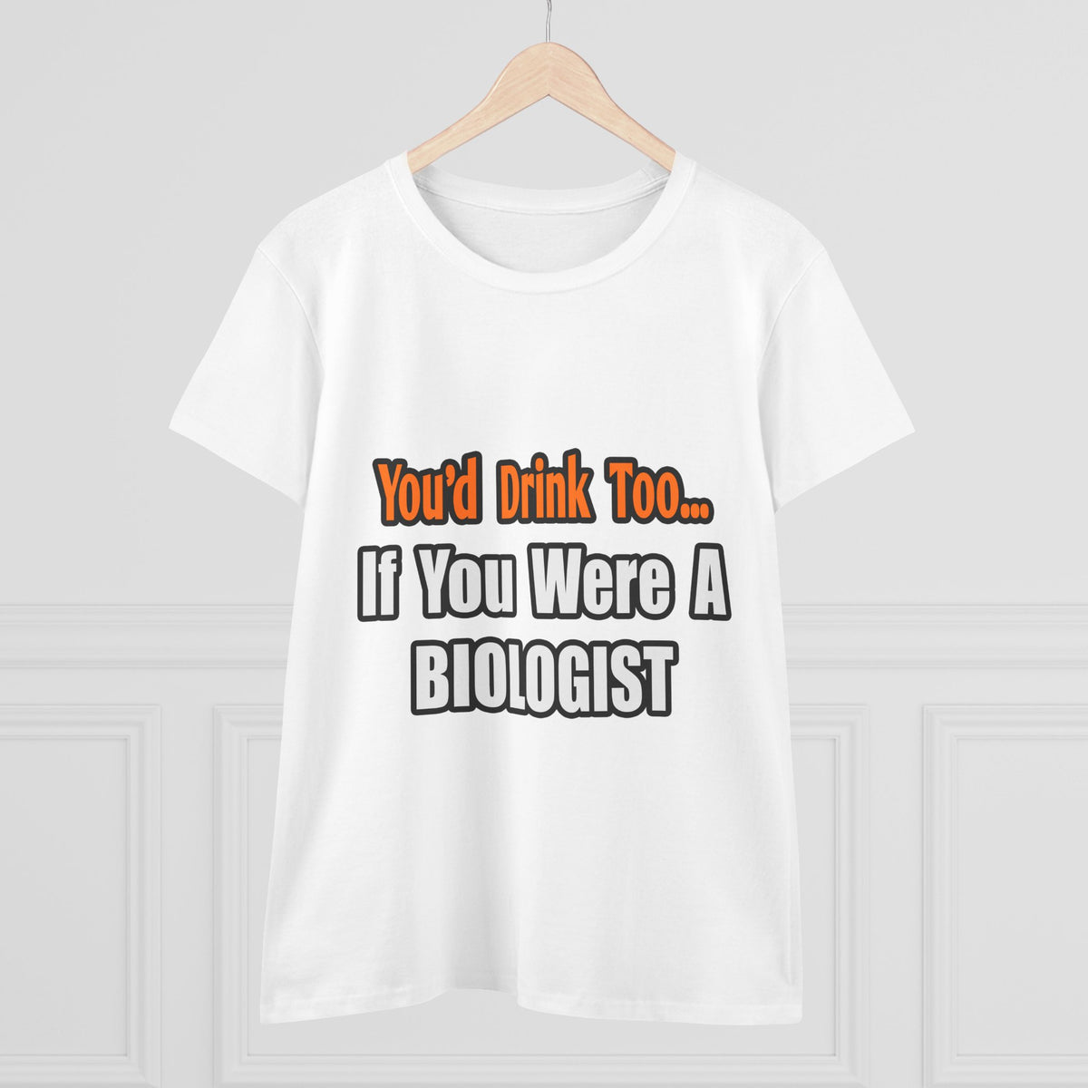 You'd Drink Too...Biologist - Women's Midweight Cotton Tee