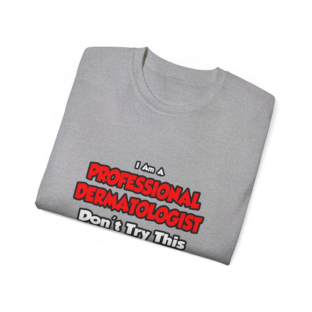 Professional Dermatologist ... Don't Try This - Unisex Ultra Cotton Tee