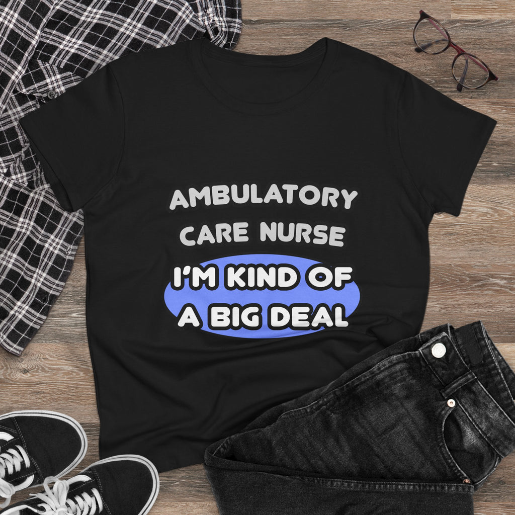 Ambulatory Care Nurse ... I'm Kind of a Big Deal - Women's Midweight Cotton Tee