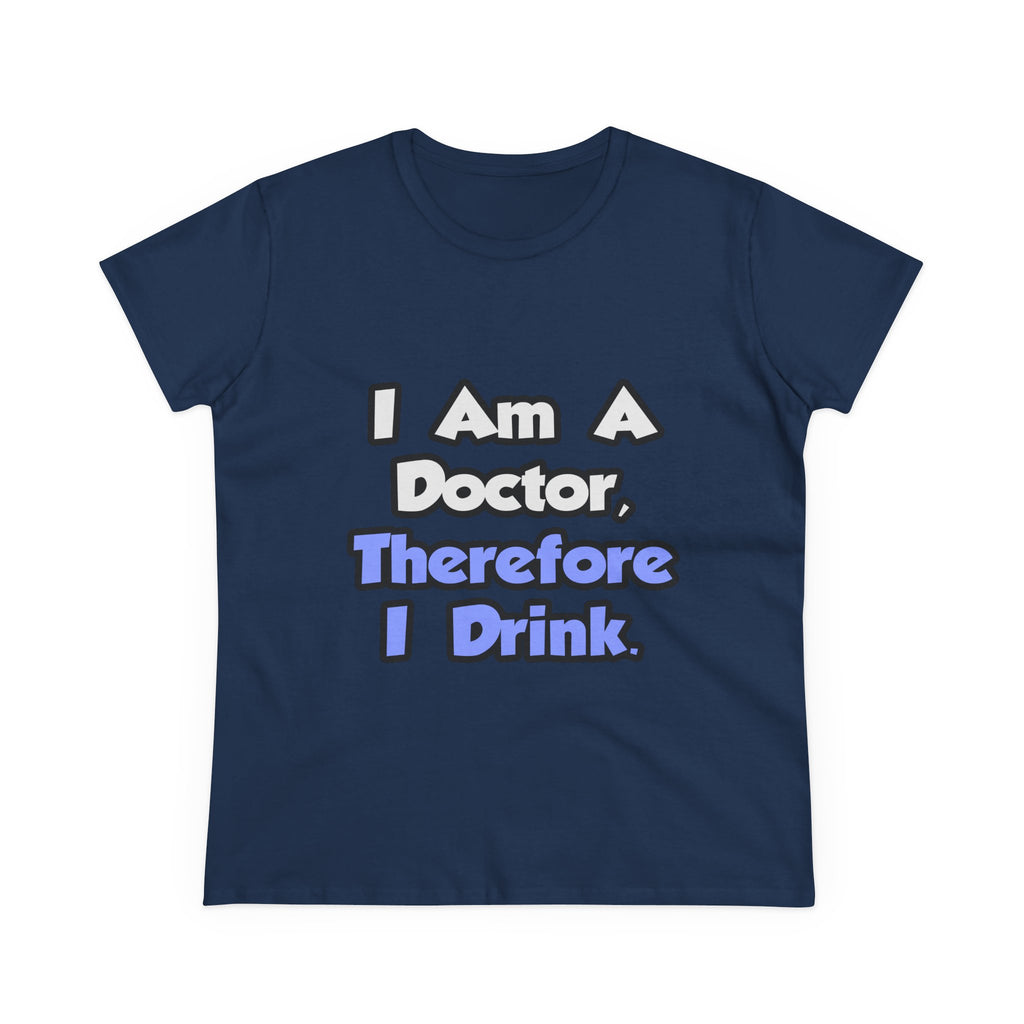 I Am A Doctor, Therefore I Drink - Women's Midweight Cotton Tee