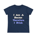 I Am A Doctor, Therefore I Drink - Women's Midweight Cotton Tee