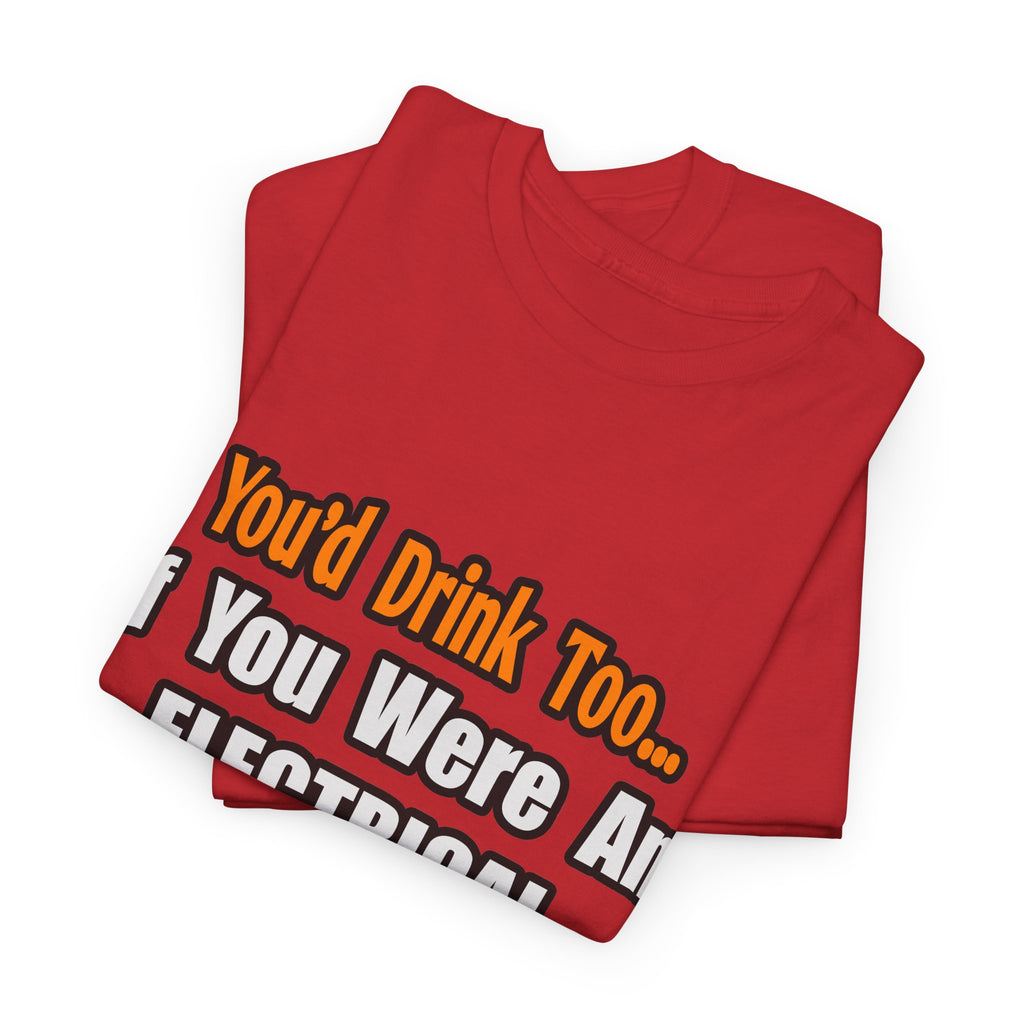 You'd Drink Too...Electrical Engineer - Unisex Heavy Cotton Tee