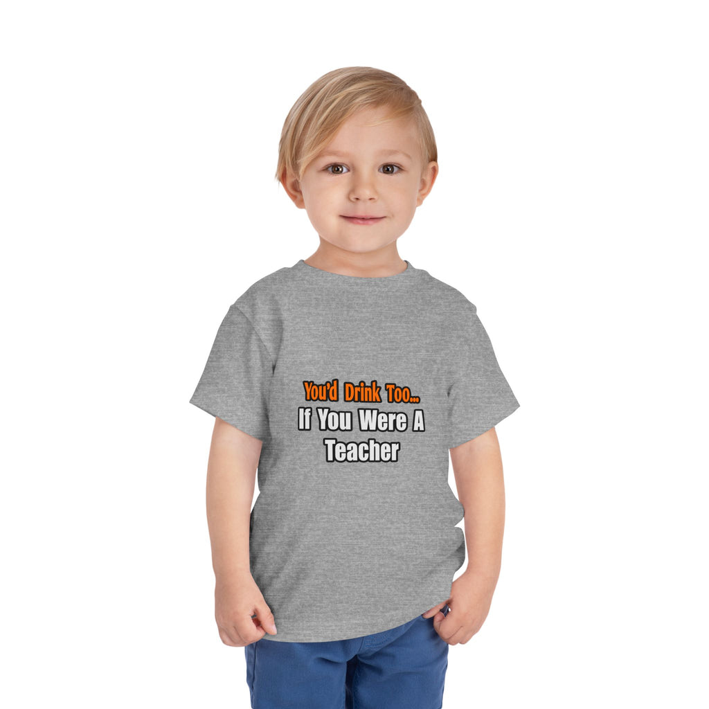You'd Drink Too...Teacher - Toddler Short Sleeve Tee