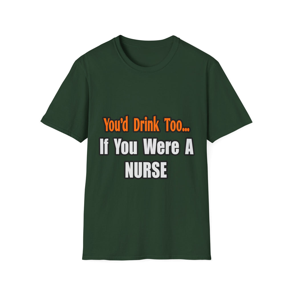 You'd Drink Too...Nurse - Unisex Softstyle T-Shirt