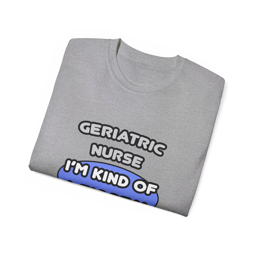 Geriatric Nurse ... I'm Kind of a Big Deal - Unisex Ultra Cotton Tee