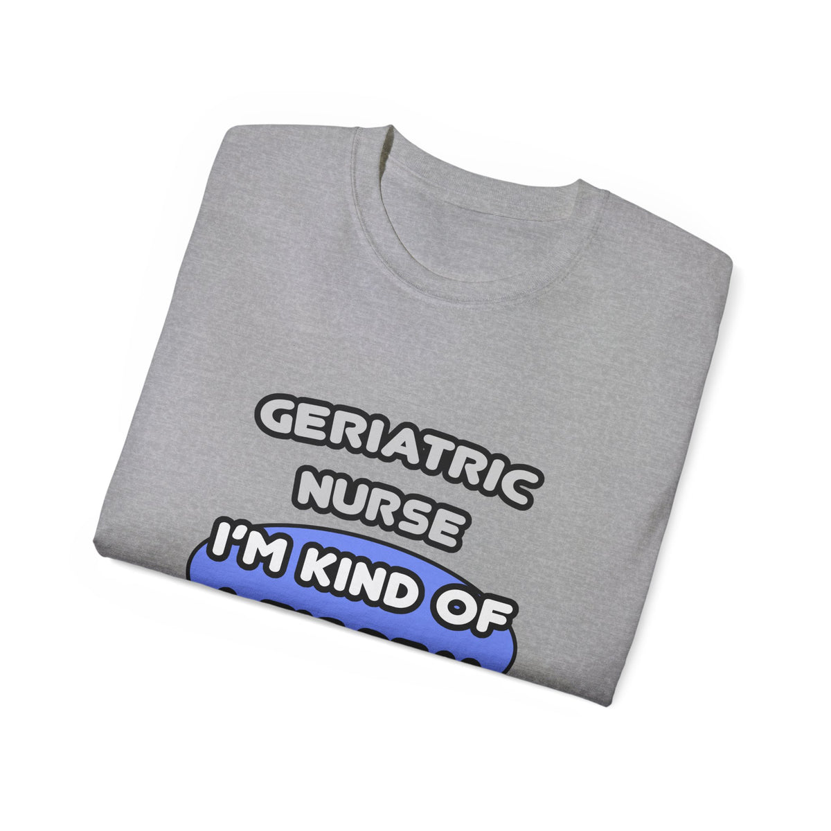 Geriatric Nurse ... I'm Kind of a Big Deal - Unisex Ultra Cotton Tee
