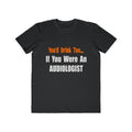 You'd Drink Too...Audiologist - Men's Lightweight Fashion Tee
