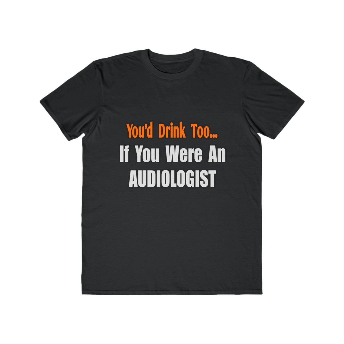 You'd Drink Too...Audiologist - Men's Lightweight Fashion Tee