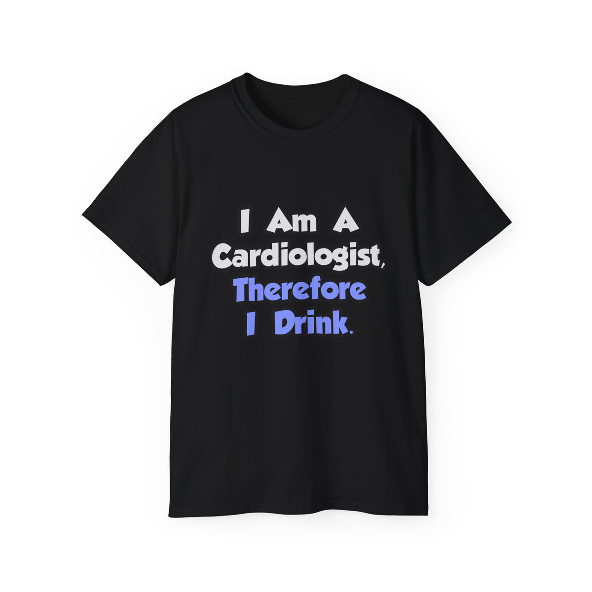 I Am A Cardiologist, Therefore I Drink - Unisex Ultra Cotton Tee