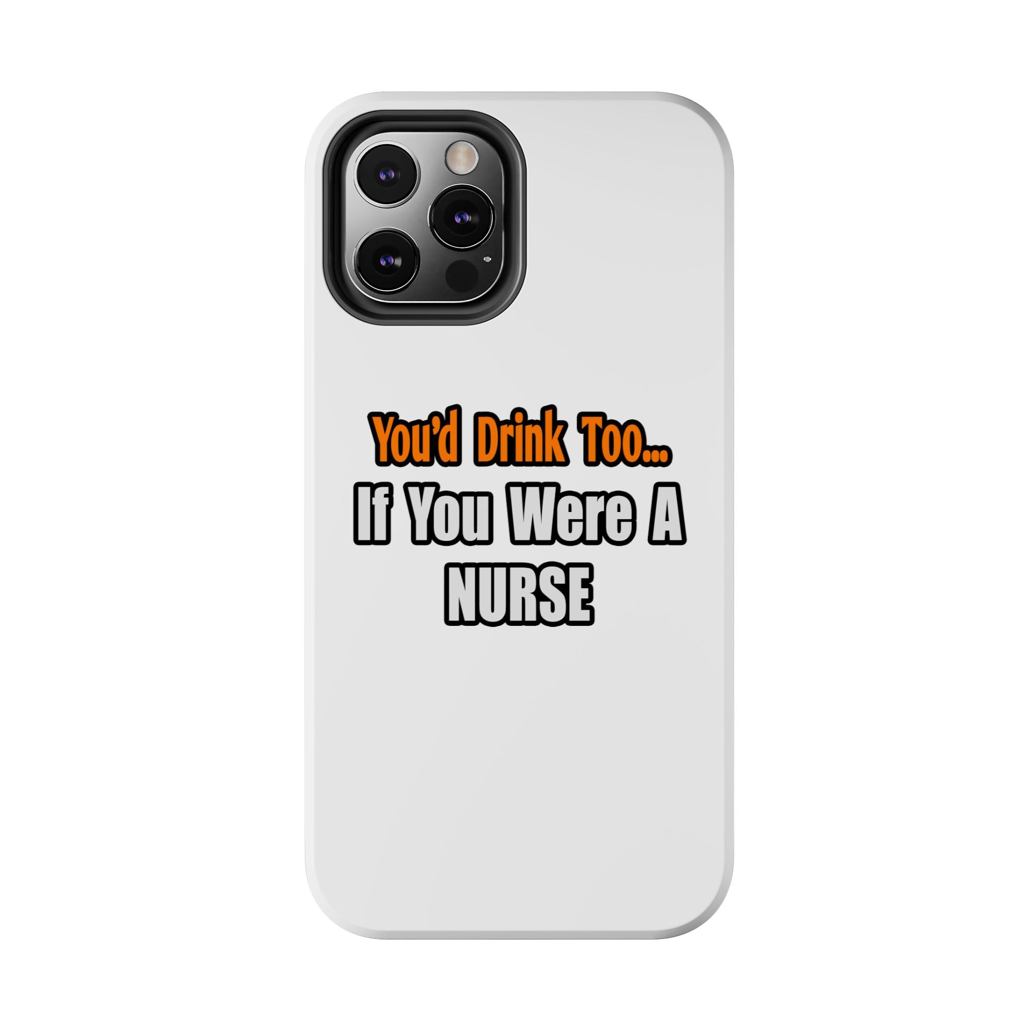 You'd Drink Too...Nurse - Tough Phone Cases