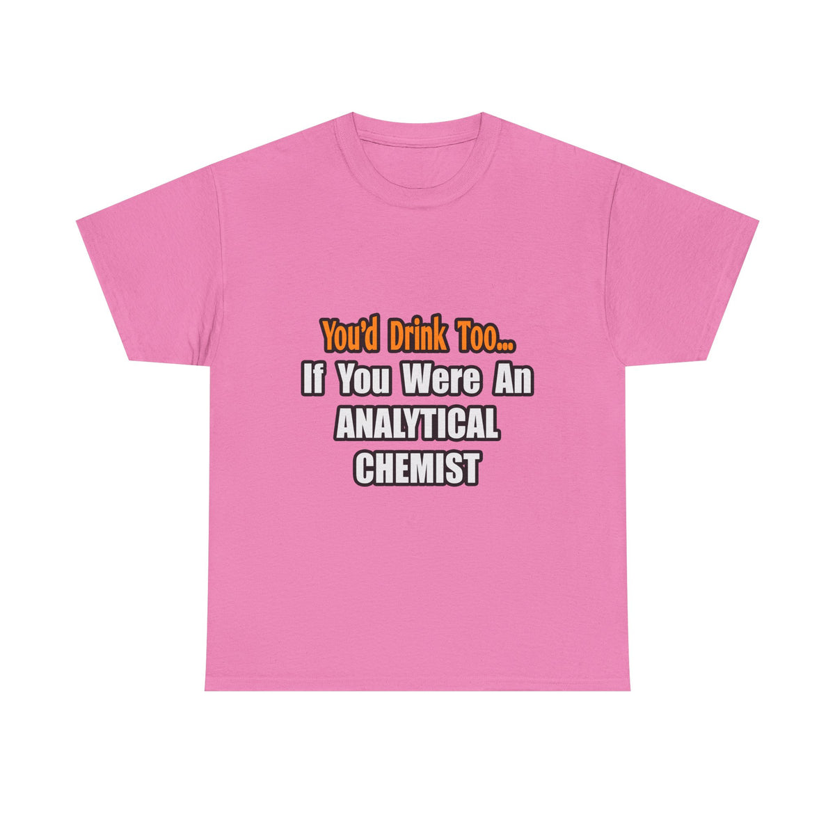 You'd Drink Too...Analytical Chemist - Unisex Heavy Cotton Tee