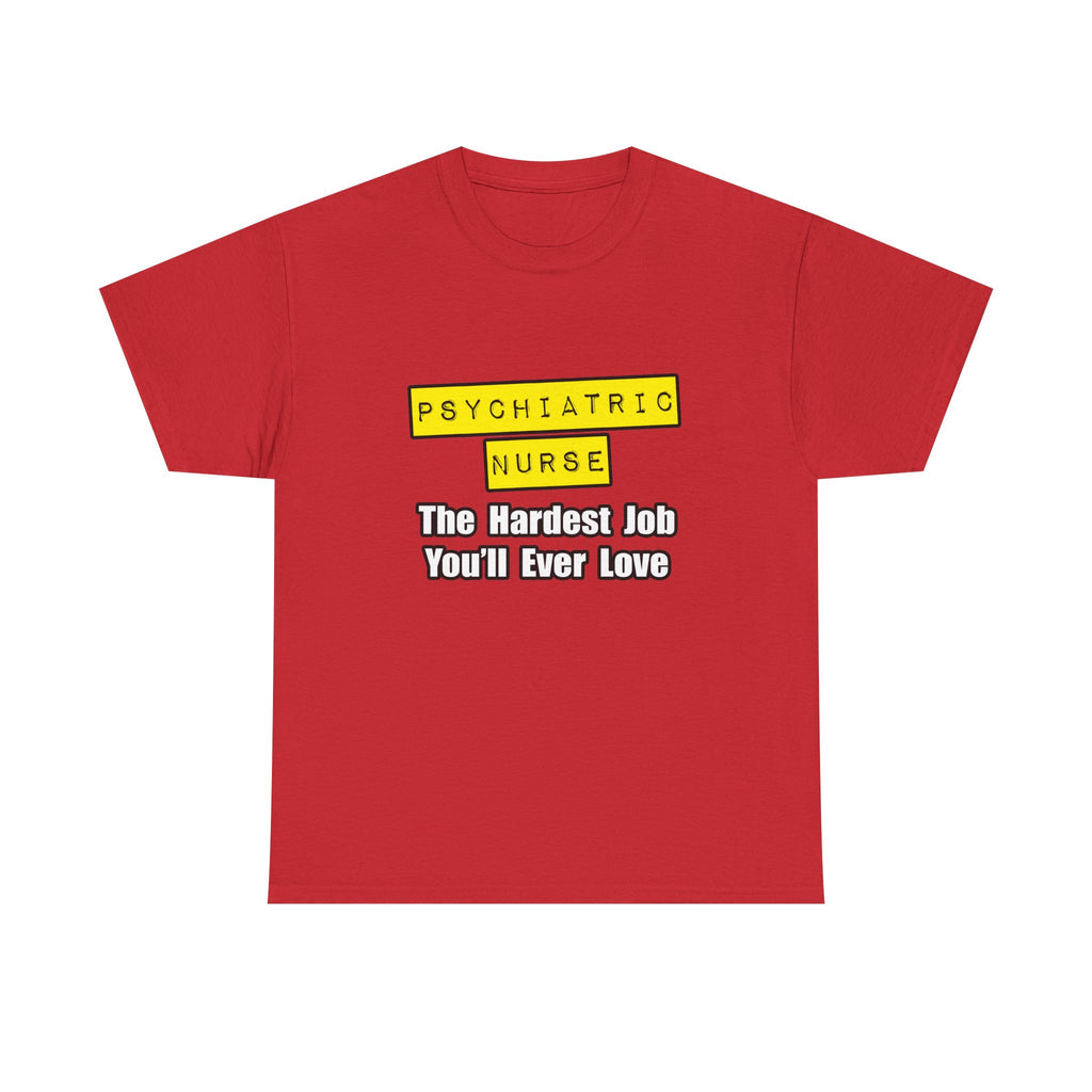 Psychiatric Nurse...Hardest Job You'll Ever Love - Unisex Heavy Cotton Tee