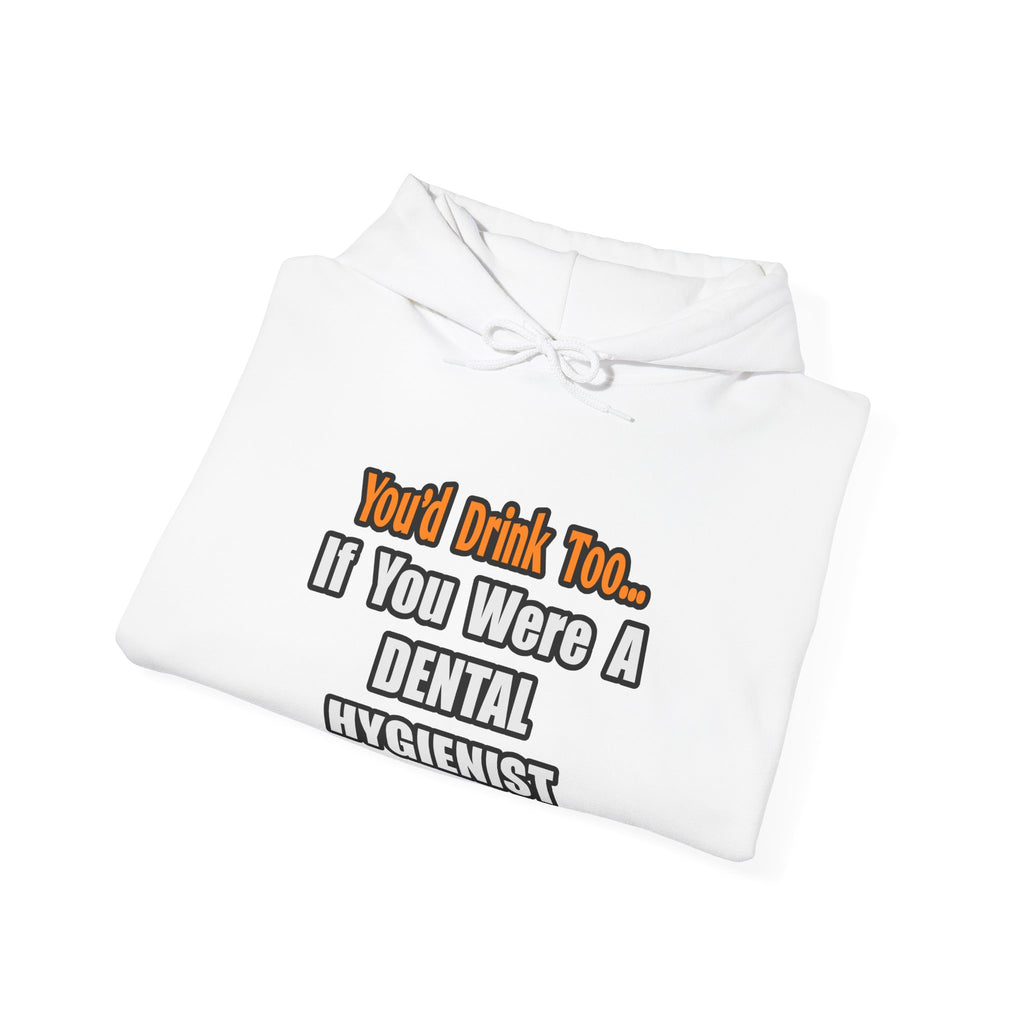 You'd Drink Too...Dental Hygienist - Unisex Heavy Blend™ Hooded Sweatshirt