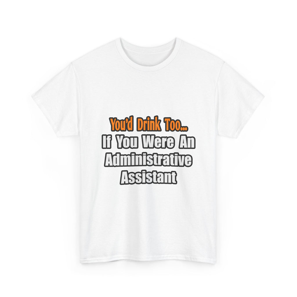You'd Drink Too...Administrative Assistant - Unisex Heavy Cotton Tee
