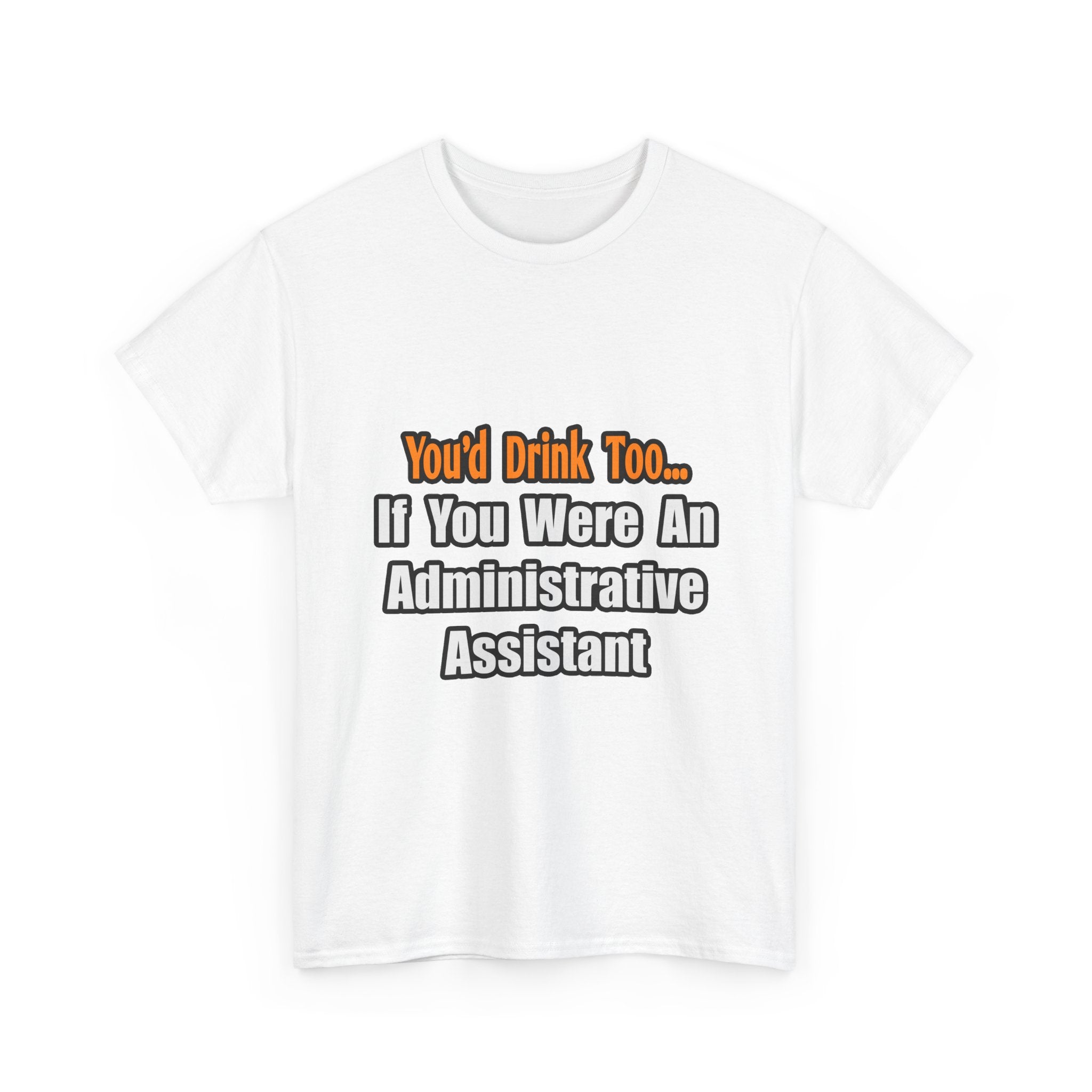 You'd Drink Too...Administrative Assistant - Unisex Heavy Cotton Tee