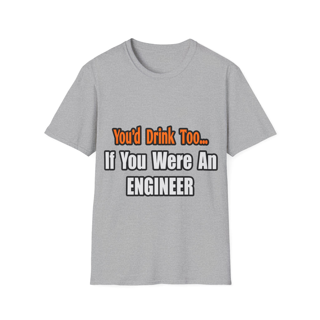 You'd Drink Too...Engineer - Unisex Softstyle T-Shirt