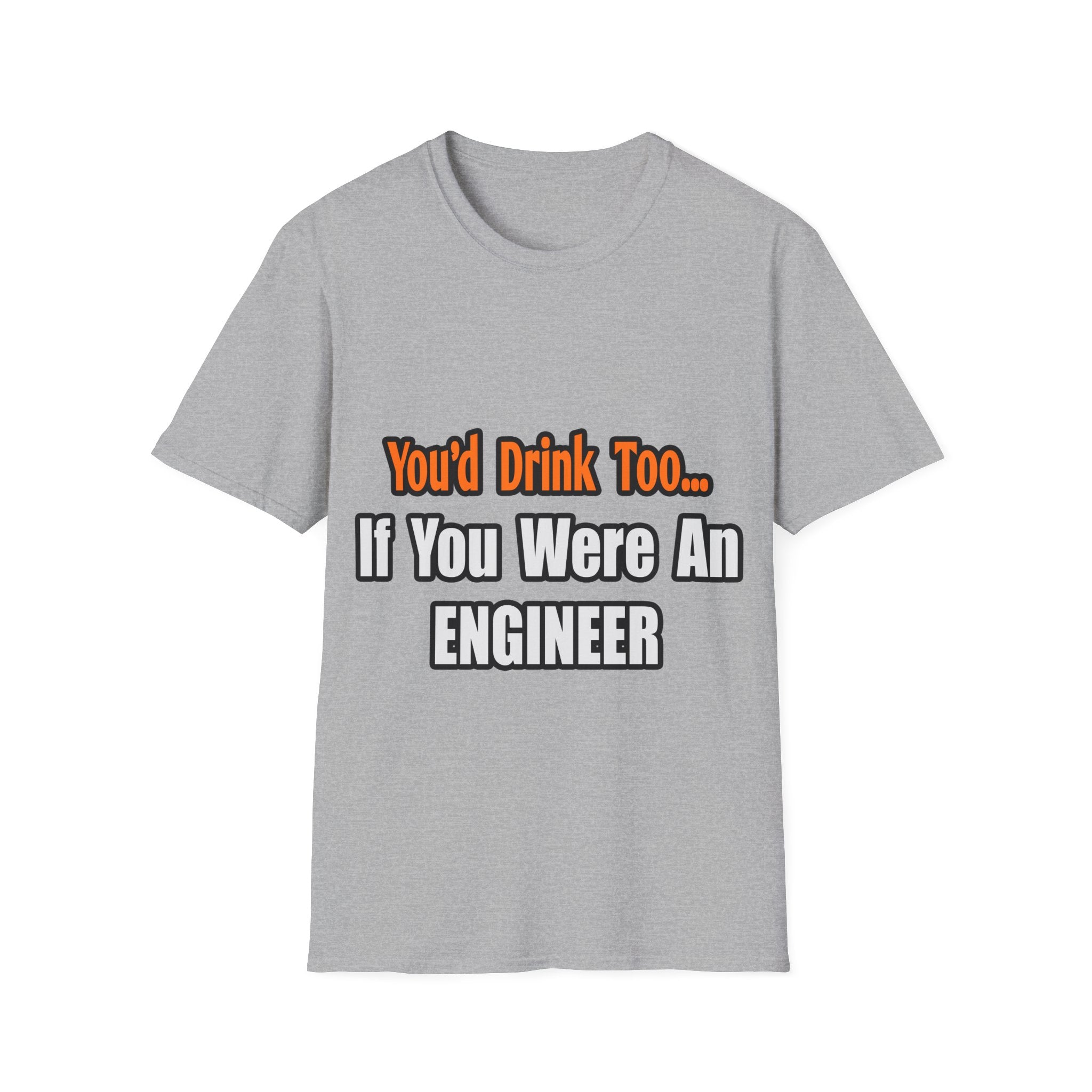 You'd Drink Too...Engineer - Unisex Softstyle T-Shirt