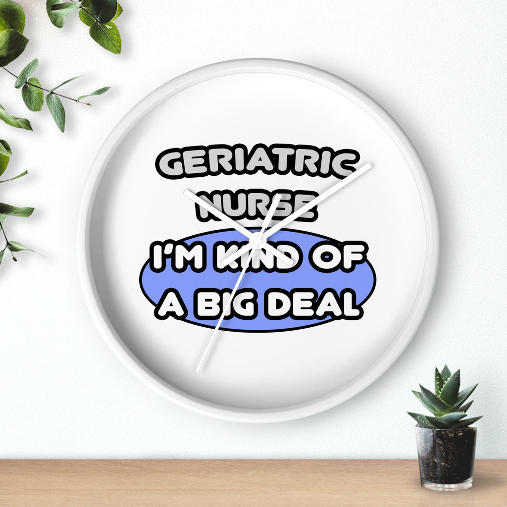 Geriatric Nurse ... I'm Kind of a Big Deal - Wall Clock