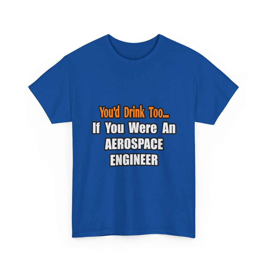You'd Drink Too...Aerospace Engineer - Unisex Heavy Cotton Tee